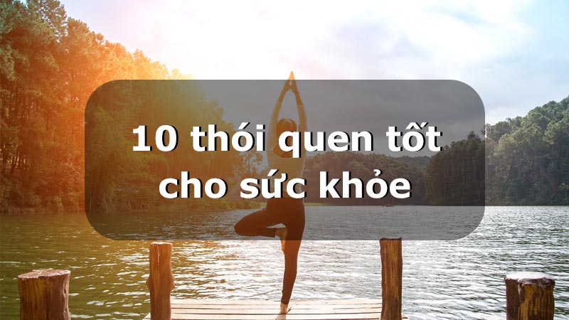 Top 10 thói quen tốt cho sức khỏe nên thực hiện mỗi ngày