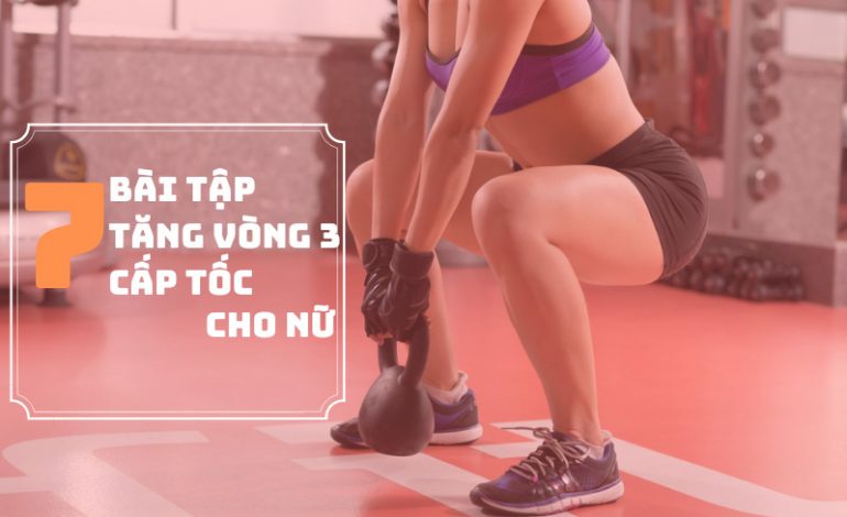 Top 7 bài tập tăng vòng 3 cấp tốc nở nang, săn chắc