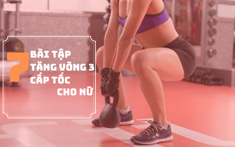 Top 7 bài tập tăng vòng 3 cấp tốc nở nang, săn chắc