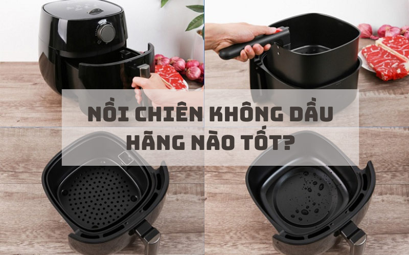 [Review] Nồi chiên không dầu hãng nào tốt nhất hiện tại?
