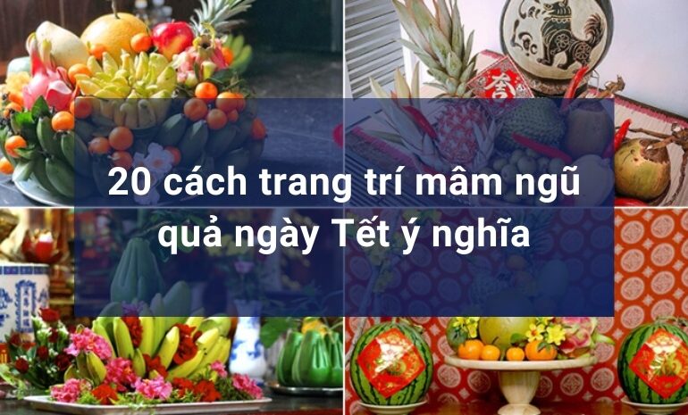 20 cách trang trí mâm ngũ quả ngày Tết đẹp và ý nghĩa