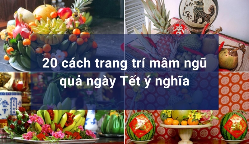 20 cách trang trí mâm ngũ quả ngày Tết đẹp và ý nghĩa