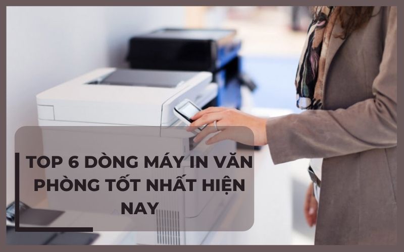 TOP 6 dòng máy in văn phòng đáng mua nhất hiện nay