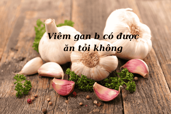 Tìm hiểu ngay viêm gan B có được ăn tỏi không?